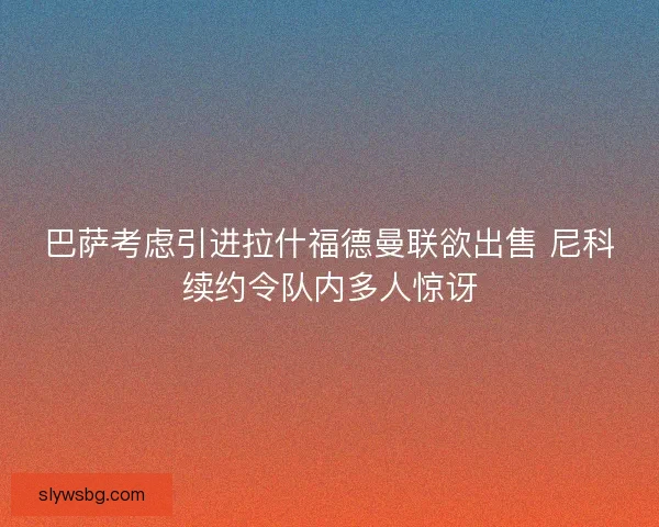 巴萨考虑引进拉什福德曼联欲出售 尼科续约令队内多人惊讶