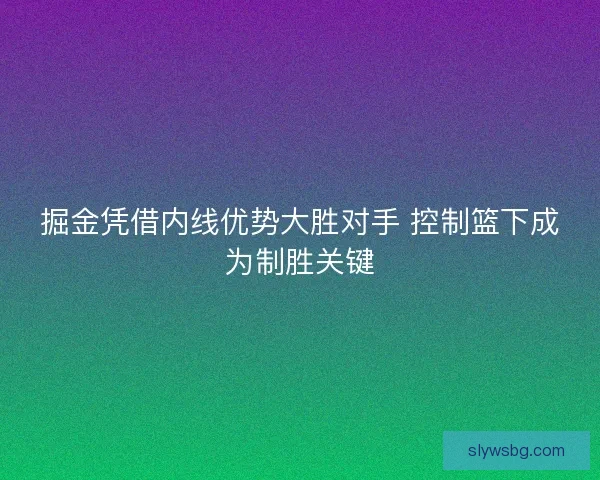 掘金凭借内线优势大胜对手 控制篮下成为制胜关键