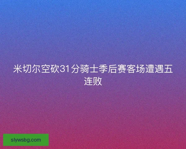 米切尔空砍31分骑士季后赛客场遭遇五连败