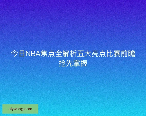 今日NBA焦点全解析五大亮点比赛前瞻抢先掌握